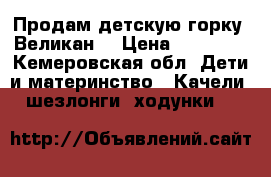 Продам детскую горку “Великан“ › Цена ­ 11 000 - Кемеровская обл. Дети и материнство » Качели, шезлонги, ходунки   